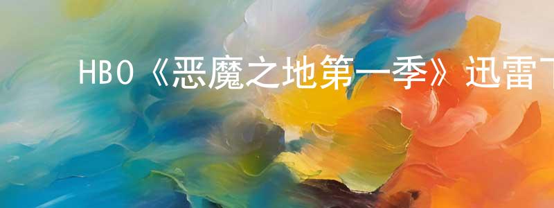 陈红吉发布HBO《恶魔之地第一季》迅雷下载/在线观看/百度云-灵异/惊悚-美剧天堂